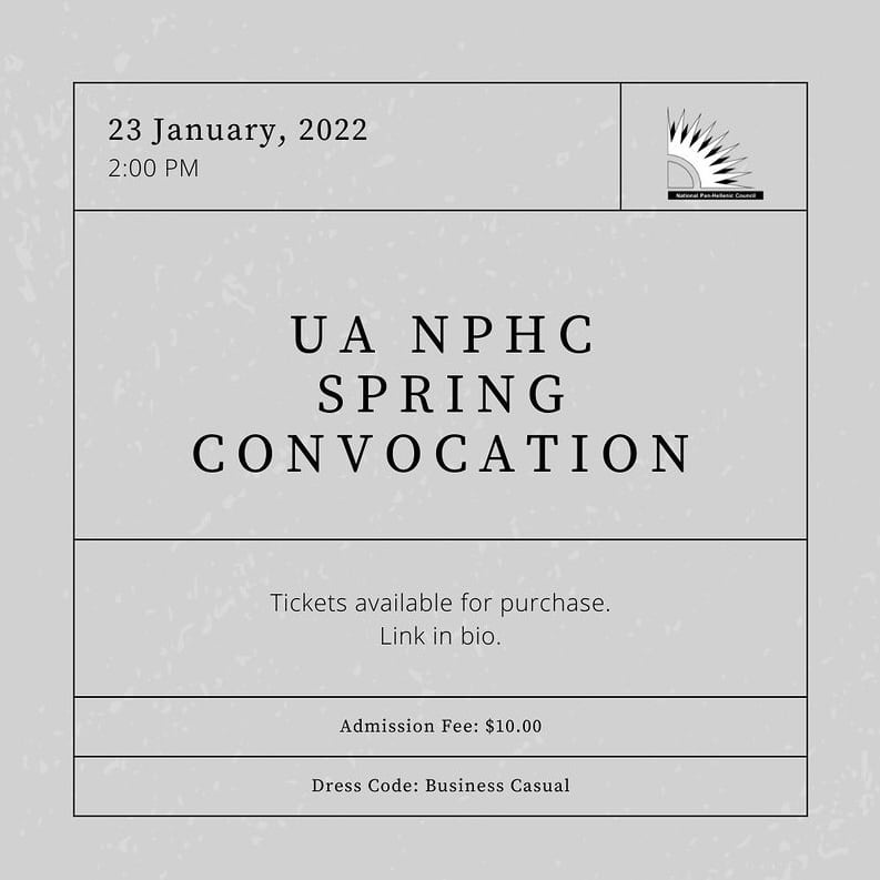 UA NPHC SPRING CONVOCATION. 23 January, 2022 2:00 PM. Tickets available for purchase. Link in bio. Admission fee: $10. Dress code: business casual.